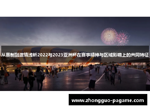 从赛制到激情浅析2022与2023亚洲杯在赛事精神与区域影响上的共同特征