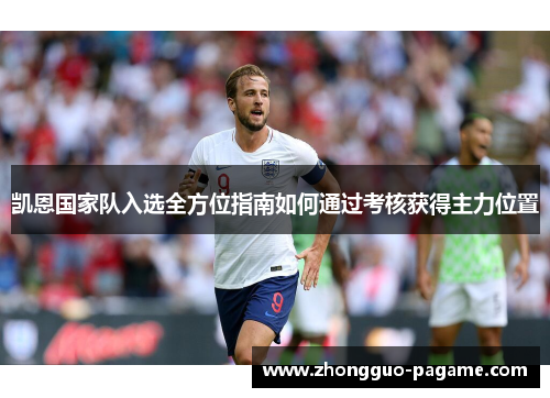 凯恩国家队入选全方位指南如何通过考核获得主力位置