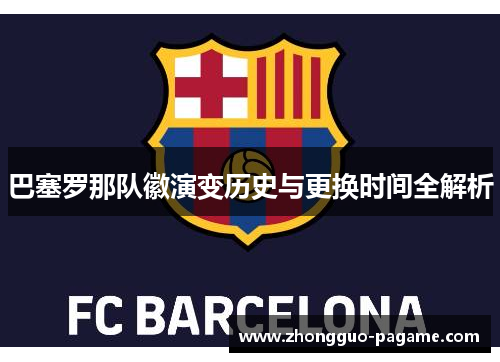 巴塞罗那队徽演变历史与更换时间全解析