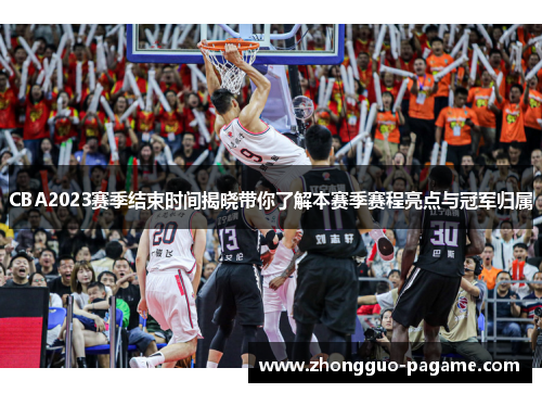 CBA2023赛季结束时间揭晓带你了解本赛季赛程亮点与冠军归属