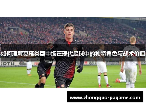 如何理解莫塔类型中场在现代足球中的独特角色与战术价值