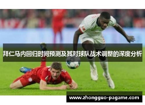 拜仁马内回归时间预测及其对球队战术调整的深度分析