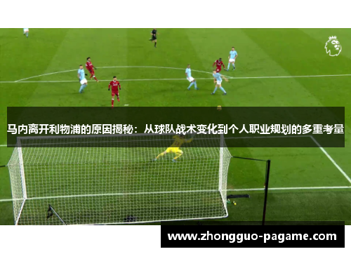马内离开利物浦的原因揭秘：从球队战术变化到个人职业规划的多重考量