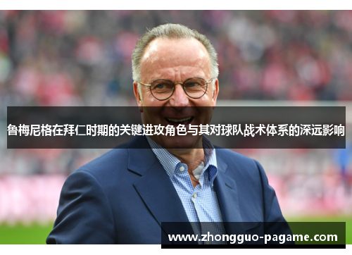 鲁梅尼格在拜仁时期的关键进攻角色与其对球队战术体系的深远影响