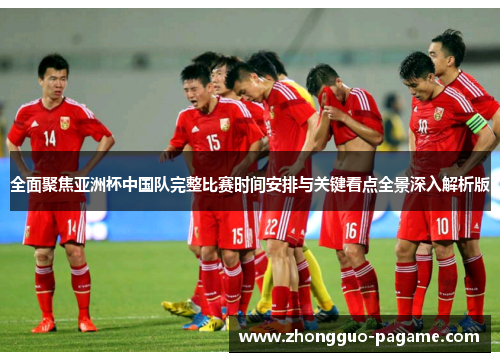 全面聚焦亚洲杯中国队完整比赛时间安排与关键看点全景深入解析版