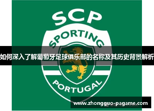 如何深入了解葡萄牙足球俱乐部的名称及其历史背景解析
