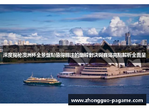 深度揭秘澳洲杯全景盤點值得關注的巔峰對決與賽場亮點解析全面呈