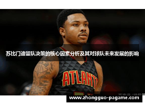 苏比门迪留队决策的核心因素分析及其对球队未来发展的影响