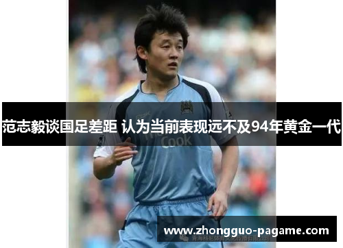 范志毅谈国足差距 认为当前表现远不及94年黄金一代