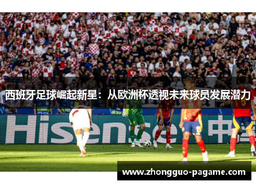 西班牙足球崛起新星：从欧洲杯透视未来球员发展潜力