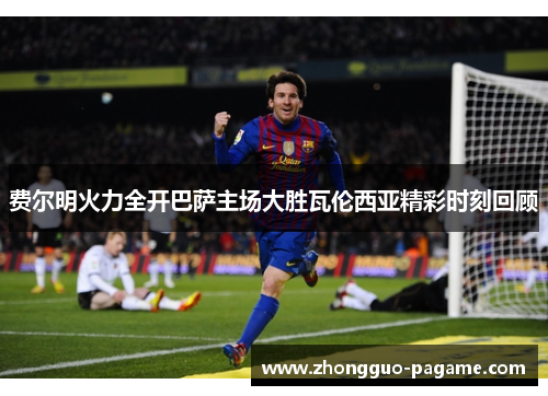 费尔明火力全开巴萨主场大胜瓦伦西亚精彩时刻回顾