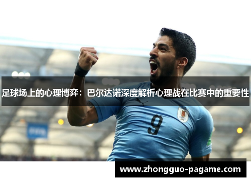 足球场上的心理博弈：巴尔达诺深度解析心理战在比赛中的重要性