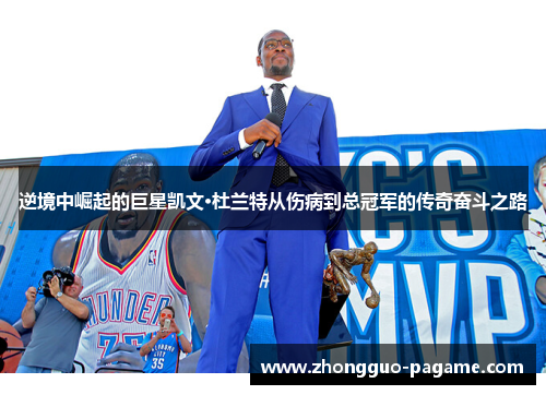 逆境中崛起的巨星凯文·杜兰特从伤病到总冠军的传奇奋斗之路