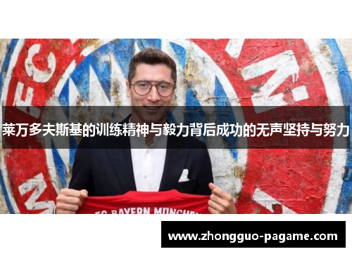 莱万多夫斯基的训练精神与毅力背后成功的无声坚持与努力