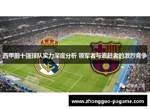 西甲前十强球队实力深度分析 领军者与追赶者的激烈竞争