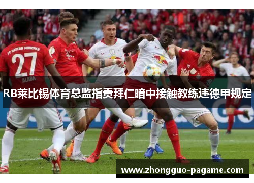 RB莱比锡体育总监指责拜仁暗中接触教练违德甲规定