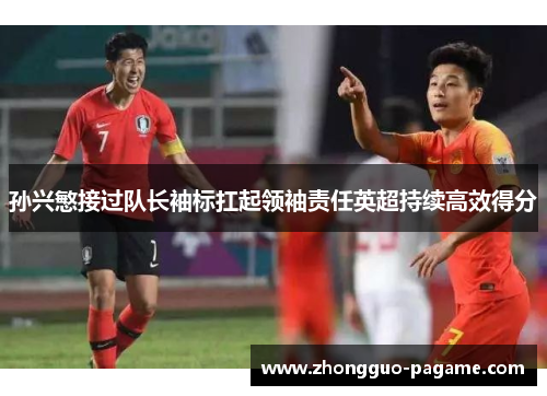 孙兴慜接过队长袖标扛起领袖责任英超持续高效得分