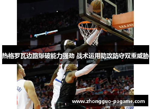 热格罗瓦边路爆破能力强劲 战术运用助攻防守双重威胁
