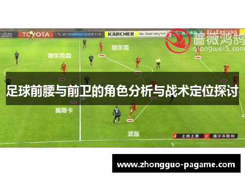 足球前腰与前卫的角色分析与战术定位探讨