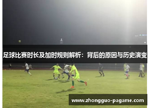 足球比赛时长及加时规则解析：背后的原因与历史演变