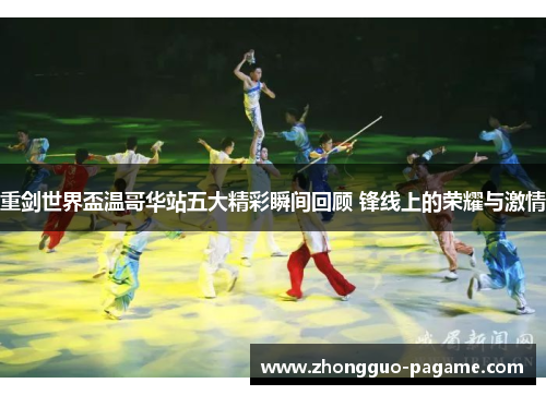重剑世界盃温哥华站五大精彩瞬间回顾 锋线上的荣耀与激情