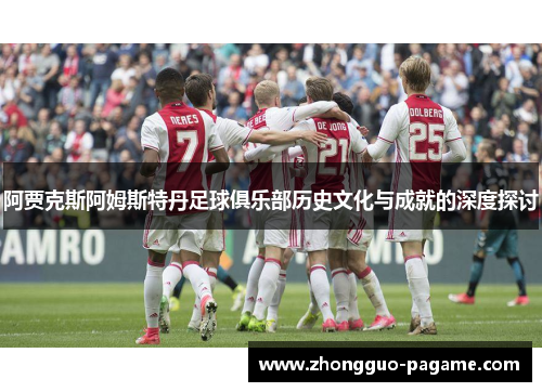 阿贾克斯阿姆斯特丹足球俱乐部历史文化与成就的深度探讨